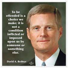 It is not a condition inflicted or imposed.' David A Bedard Quote To Be Offended Is A Choice We Make It Is Not A Condition Inflicted Or Imposed Upon Us By Someone O Church Quotes Lds Quotes Saint Quotes