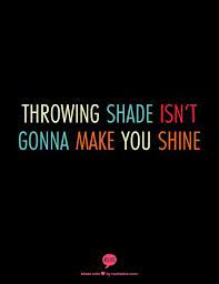 If you're looking to make that kind of classy, classic impression, you're in luck. Throwing Shade Doesn T Make You Shine Quotes True Words Quotable Quotes