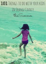 101 Things To Do With Your Kids In Orange County This Summer Orange County Summer Travel Summer Activities