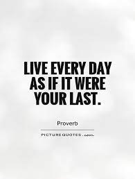 Live Every Day As If It Were Your Last Picture Quotes