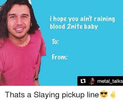 I Hope You Ain T Raining Blood 2nite Baby To From Metal Talks Thats A Slaying Pickup Line Meme On Me Me