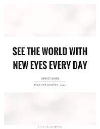 See The World With New Eyes Every Day Picture Quotes