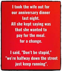 Happy anniversary meme for wife: Dopl3r Com Memes I Took The Wife Out For Our Anniversary Dinner Last Night All She Kept Saying Was That She Wanted To Pay For The Meal For A Change I