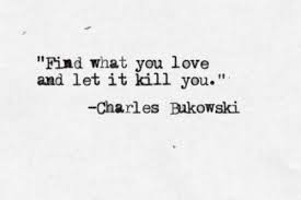 Find What You Love And Let It Kill You Meaning Find What You Love And Let It Kill You Charles Bukowski Charles Bukowski Quotes Bukowski Quotes