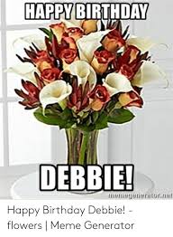 The best funny happy birthday memes to share with your friends on their birthdays. Happy Birthday Debbie Memeeneratornet Happy Birthday Debbie Flowers Meme Generator Birthday Meme On Me Me