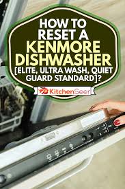 A dishwasher leaves your plates and cutlery with the sort of shine you can't get when you wash them in the kitchen sink. How To Reset A Kenmore Dishwasher Elite Ultra Wash Quiet Guard Standard Kitchen Seer