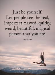 Quotes Just Be Yourself Let People See The Real Imperfect Flawed Quirky Weird Beautiful Magical Person That You Be Yourself Quotes Words Positive Quotes