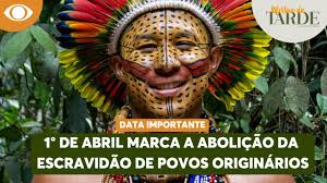 1° de abril marca a ABOLIÇÃO DA ESCRAVIDÃO DE POVOS ORIGINÁRIOS no Brasil