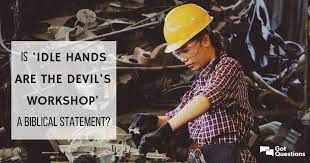 What does idle brain is the devil&#39;s workshop expression mean? Is Idle Hands Are The Devil S Workshop A Biblical Statement Gotquestions Org
