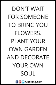 Positive Attitude Quotes Don T Wait For Someone To Bring You Flowers Plant Your Own Garden And Deco Positive Attitude Quotes Attitude Quotes Positive Attitude