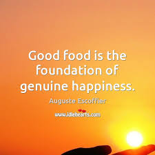 La bonne cuisine est la base du véritable bonheur. Auguste Escoffier Quotes Idlehearts