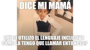 Read lenguaje inclusivo from the story memes #2 ¡! Meme Creator Funny Dice Mi Mama Que Si Utilizo El Lenguaje Inclusivo Como La Tengo Que Llamar En Meme Generator At Memecreator Org