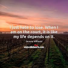 I Just Hate To Lose When I Am On The Court It Is Like My Life Depends On It Idlehearts