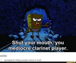 Shut Your Mouth You Mediocre Clarinet Player Ebob Hitting P Ifunny In 2020 Band Jokes Band Humor Marching Band Humor