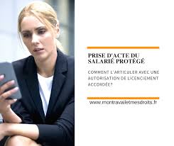 Comment Articuler La Prise D Acte D Un Salarie Protege Realisee Alors Qu Une Procedure De Licenciement Est Engagee Et Que L Administration N A Pas Encore Autorise Par Me Gregoire Hervet