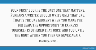 A book is a gift you can open again and again. — garrison keillor. Your First Book Is The Only One That Matters Perhaps A Writer Should Write Only That