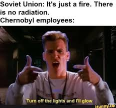 Soviet Union It S Just A Fire There Is No Radiation Chernobyl Employees Turn Off The Lights And I Ll Glow Ifunny Historical Memes Jokes Pics Funny Memes
