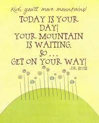 Kid You Ll Move Mountains Today Is Your Day Your Mountain Is Waiting So Get On Your Way Dr Seuss Seuss Quotes Best Dr Seuss Quotes Dr Seuss Quotes