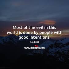 Most Of The Evil In This World Is Done By People With Good Intentions Idlehearts