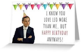Birthday Coming Up Meme Leo Happy Birthday I Know You Love Leo More Than Me Funny Pun Banter Movie Fans Good Vibes Gift Present Ideas Greeting Card By Digital Artjunkie Party Time Quotes Happy Birthday Funny