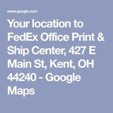 Your Location To Fedex Office Print Ship Center 427 E Main St Kent Oh 44240 Google Maps Google Maps Map Office Prints