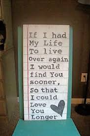 If I Had My Life To Live Over Again I Would Find You Sooner So That I Could Love You Longer Survival Tips On Twitter Making Signs On Wood Wood Signs Quotes