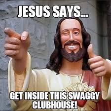 Please invest effort in posts. Meme Creator Funny Jesus Says Get Inside This Swaggy Clubhouse Meme Generator At Memecreator Org
