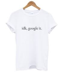 Idk Google It Tshirt Znf08 Website Name Website Name Weird Shirts Custom T Shirt Printing Custom Shirts