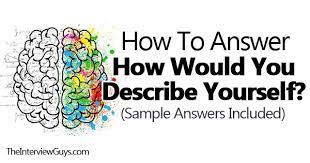 If you say that you are ambitious, an employer will be able to quickly learn how much you value. How Would You Describe Yourself 4 Perfect Example Answers