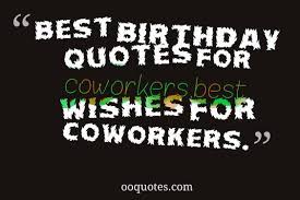 Happy birthday messages for your coworkers are a must use for organizations, employers to employees and vice versa, coworkers and teammates in sending warm wishes and appreciation for being an important part of the organization. Happy Birthday Quotes For Co Worker Quotesgram