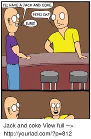 I Ll Have A Jack And Coke Pepsi Ok Sure Jack And Coke View Full Httpyourladcom P 812 Meme On Me Me