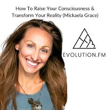How To Raise Your Consciousness & Transform Your Reality (Mickaela Grace)