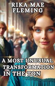 A Most Unusual Transformation in the Ton: A Spinster Wallflower 'Makeover'  Historical Regency Romance Novel by Rika Mae Fleming