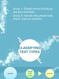B ullying is an acts interfere with a person that can be done by individual or individuals who can make the victim into a depression. Text Types Narrative