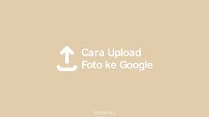 2 Cara Upload Foto Ke Google Agar Muncul Di Hasil Pencarian