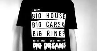 I Wanna Big House Big Cars And Big Rings Big House Big Cars Big Rings Big Dreams