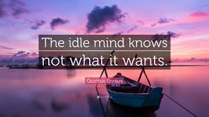 Maybe you would like to learn more about one of these? Quintus Ennius Quote The Idle Mind Knows Not What It Wants