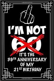 Thank you for showing so much love to us. I M Not 60 It S The 39th Anniversary Of My 21st Birthday An Awesome Funny Lined Notebook If You Want To Do Something Different For Their 60th Out Loud Ideal As A