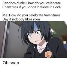 Random Dude How Do You Celebrate Christmas If You Don T Believe In God Me How Do You Celebrate Valentines Day If Nobody Likes You Snap Ifunny Anime Memes Otaku
