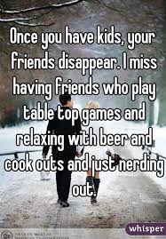 Once You Have Kids Your Friends Disappear I Miss Having Friends Who Play Table Top Games And Relaxing With Beer And Cook Outs Play Table Tabletop Games Kids