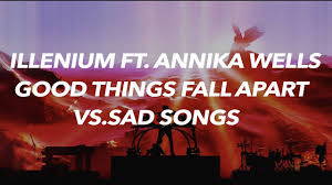 The 2,000th article on the best music wiki! Good Things Fall Apart Vs Sad Songs Lyrics Illenium Elyrics Net