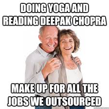 Doing Yoga And Reading Deepak Chopra Make Up For All The Jobs We Outsourced Scumbag Baby Boomers Quickmeme