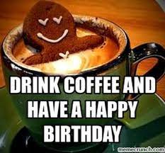 50 Happy Birthday Coffee Memes And Funny Images The Random Vibez