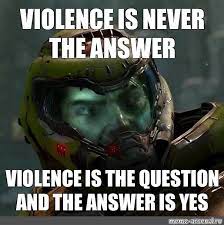 Meme Violence Is Never The Answer Violence Is The Question And The Answer Is Yes All Templates Meme Arsenal Com