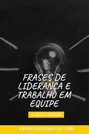 confira as melhores frases sobre lideranca e trabalho em equipe trabalho em equipe frases de motivacao frases de marketing confira as melhores frases sobre