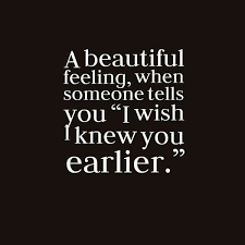 It Is An Amazing Feeling Being Told I Wish I Knew You Earlier I Only Wish I Had Met The Person That Re Cool Words Meaningful Quotes Inspirational Quotes