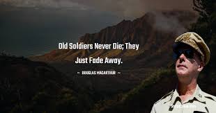 Old Soldiers Never Die They Just Fade Away Douglas Macarthur Quotes