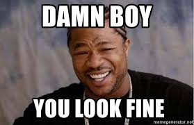 Damn Boy You Look Fine Yo Dawg Meme Generator