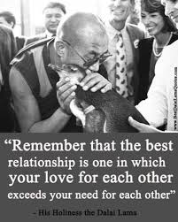 Remember That The Best Relationship Is One In Which Your Love For Each Other Exceeds Your Need For Each Other Dalai Lama Quotes Dalai Lama Dalia Lama Quotes