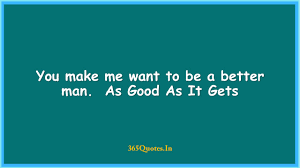 You make me want to be a better man quotes › as good as it gets. You Make Me Want To Be A Better Man As Good As It Gets 365 Quotes